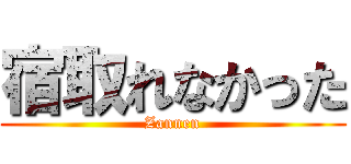 宿取れなかった (Zannen)