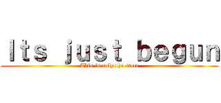 Ｉｔｓ ｊｕｓｔ ｂｅｇｕｎ (This is only the start)