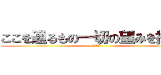 ここを通るもの一切の望みを捨てよ (閲覧注意)