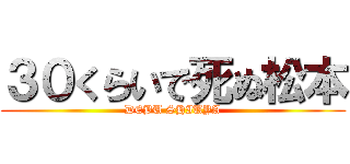 ３０くらいで死ぬ松本 (DEBU SHIUYA)