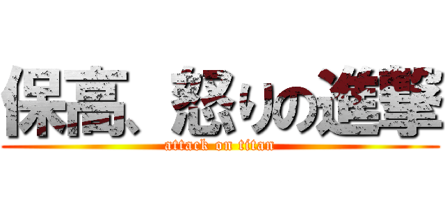 保高、怒りの進撃 (attack on titan)
