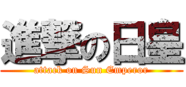 進撃の日皇 (attack on Sun Emperor)