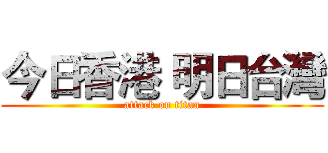 今日香港 明日台灣 (attack on titan)