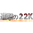 進擊の２２Ｋ (attack on 22K)