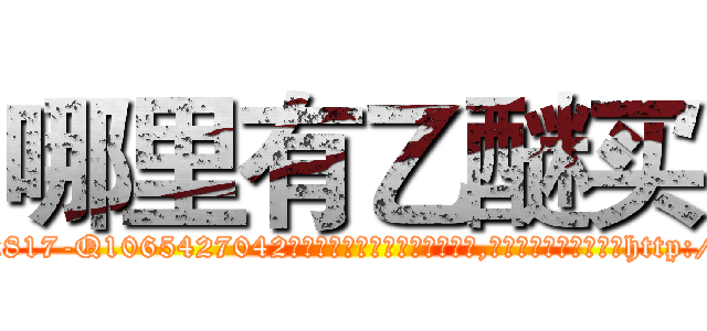 哪里有乙醚买 (哪里有乙醚买【电-151x68344x817-Q1065427042元吉药业】我们做的是长期生意,靠的是老客户长期支持http://sngk.net/Brw49t

参考消息网我们做的是长期生意,靠的是老客户长期支持也许我们早该意识到，就连鲍勃·霍斯金斯（金球奖戏剧类电影男主角 
)