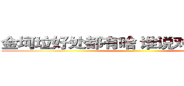 金坷垃好处都有啥 谁说对了就给他！ ()