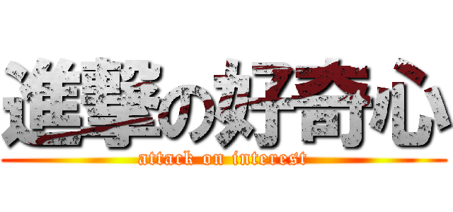 進撃の好奇心 (attack on interest)