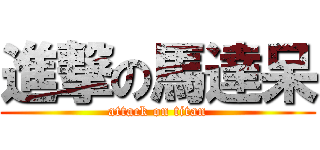 進撃の馬達呆 (attack on titan)