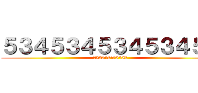 ５３４５３４５３４５３４５６ (232343453453)