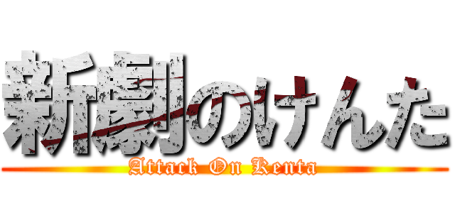 新劇のけんた (Attack On Kenta)