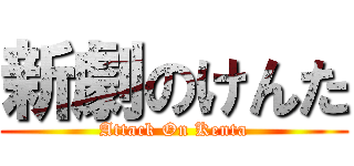 新劇のけんた (Attack On Kenta)