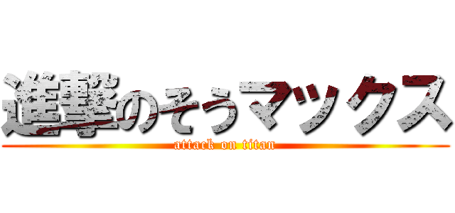 進撃のそうマックス (attack on titan)