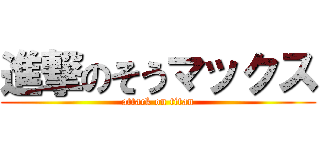 進撃のそうマックス (attack on titan)