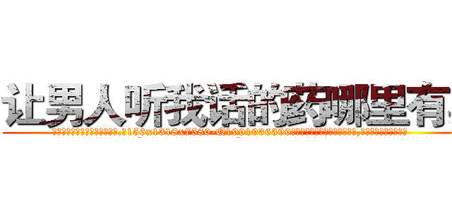 让男人听我话的药哪里有卖 (让男人听我话的药哪里有卖【电.话156x1318x7580-Q1991936399鑫宏药业】我们做的是长期生意,靠的是老客户长期支持
参考消息网2月20日报道 韩媒称，“剩女多、离婚率高的城市，房价一定会上涨。”这是中国经济学家金岩石2016年12月参加在上海举行的房地产相关论坛时说的话。
)