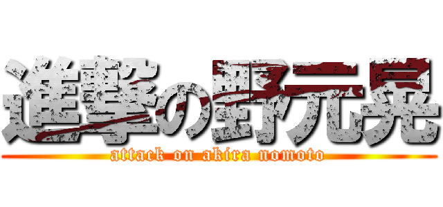 進撃の野元晃 (attack on akira nomoto)