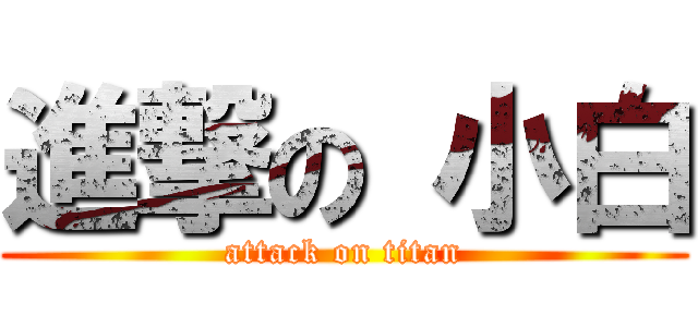 進撃の 小白 (attack on titan)
