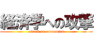 経済学への攻撃 (attack on economics)