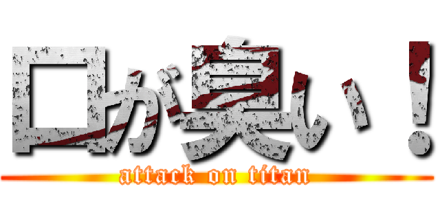 口が臭い！ (attack on titan)