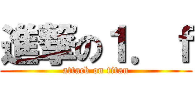 進撃の１．ｆ (attack on titan)