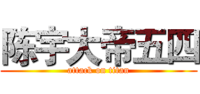 陈宇大帝五四 (attack on titan)