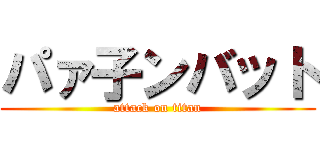 パァ子ンバット (attack on titan)
