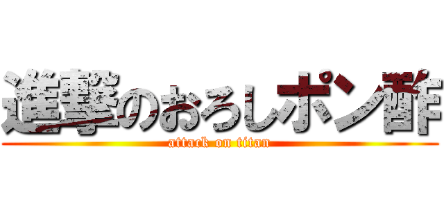 進撃のおろしポン酢 (attack on titan)