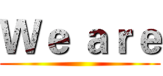 Ｗｅ ａｒｅ ()