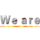 Ｗｅ ａｒｅ ()