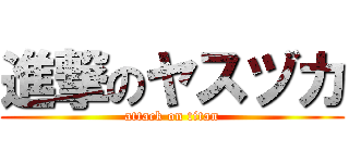 進撃のヤスヅカ (attack on titan)