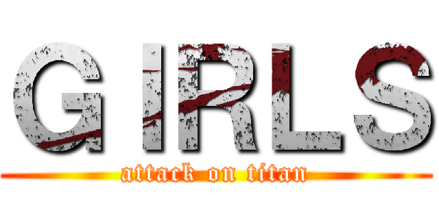 ＧＩＲＬＳ (attack on titan)