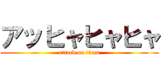 アッヒャヒャヒャ (attack on titan)