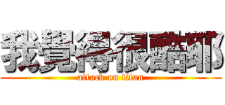 我覺得很酷耶 (attack on titan)