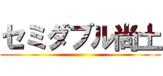 セミダブル尚土 ()