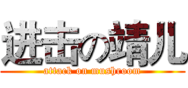 进击の靖儿 (attack on mushroom)