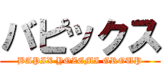 バピックス (BAPIX YOZEMI GROUP)