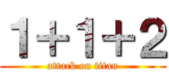 １＋１＋２ (attack on titan)