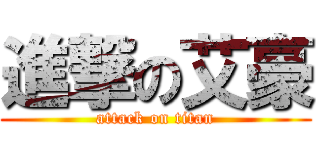 進撃の艾豪 (attack on titan)