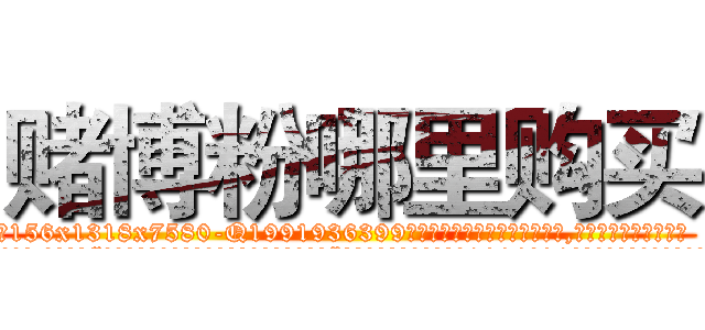 赌博粉哪里购买 (赌博粉哪里购买【电.话156x1318x7580-Q1991936399鑫宏药业】我们做的是长期生意,靠的是老客户长期支持
参考消息网2月20日报道 韩媒称，“剩女多、离婚率高的城市，房价一定会上涨。”这是中国经济学家金岩石2016年12月参加在上海举行的房地产相关论坛时说的话。
)