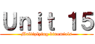 Ｕｎｉｔ １５ (Multiplying binomials)