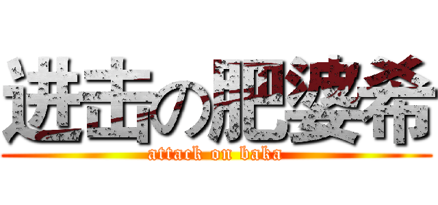 进击の肥婆希 (attack on baka)