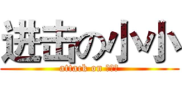 进击の小小 (attack on 二次元)