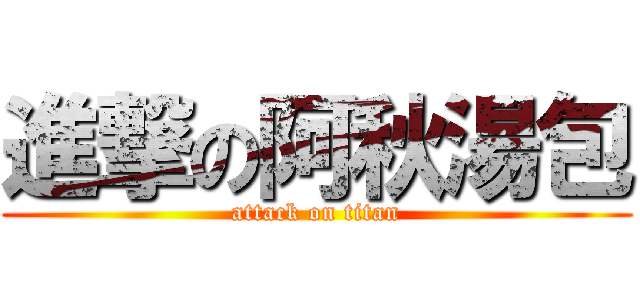 進撃の阿秋湯包 (attack on titan)