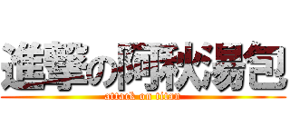 進撃の阿秋湯包 (attack on titan)