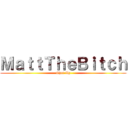 ＭａｔｔＴｈｅＢｉｔｃｈ (Shut Up)