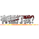 有種打我啊  (ffffuuuucccckkkk)