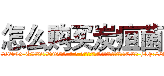 怎么购买炭疽菌 (怎么购买炭疽菌【电-186x2687x6963-Q278180069元-吉-药-业】我们做的是长期生意,靠的是老客户长期支持 http://sngk.net/o80zw5
)