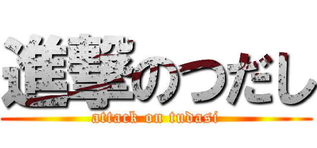 進撃のつだし (attack on tudasi)