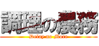 調理の農務 (Delay no More)
