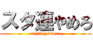 スタ連やめろ (mazideyamero)