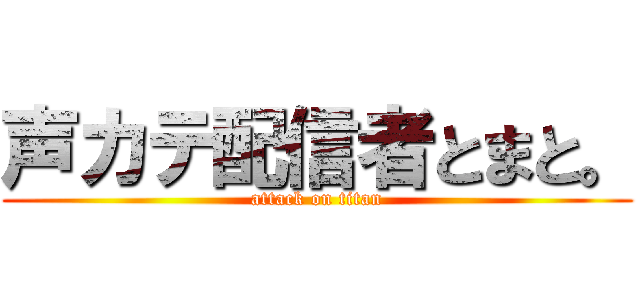 声カテ配信者とまと。 (attack on titan)